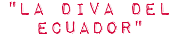"LA DIVA DEL ECUADOR"